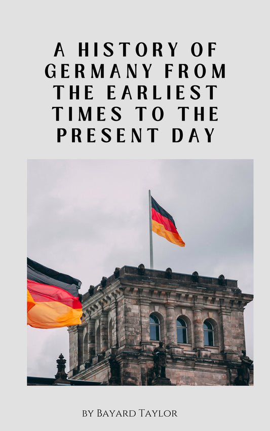 A History of Germany from the Earliest Times to the Present Day by Bayard Taylor