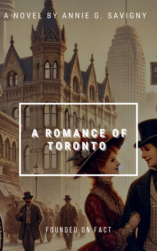 A Romance of Toronto (Founded on Fact) A Novel by Annie G. Savigny