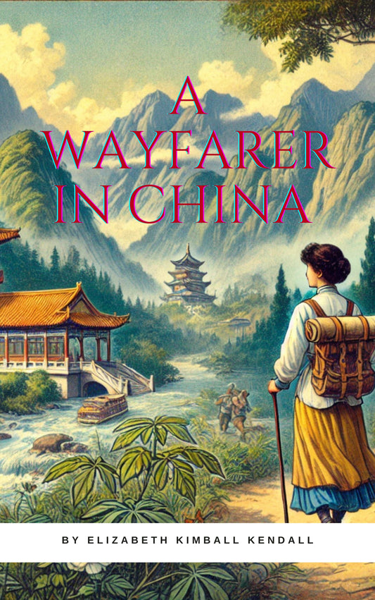 A Wayfarer in China by Elizabeth Kimball Kendall