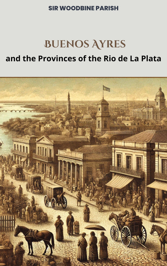 Buenos Ayres and the Provinces of the Rio de La Plata by Sir Woodbine Parish