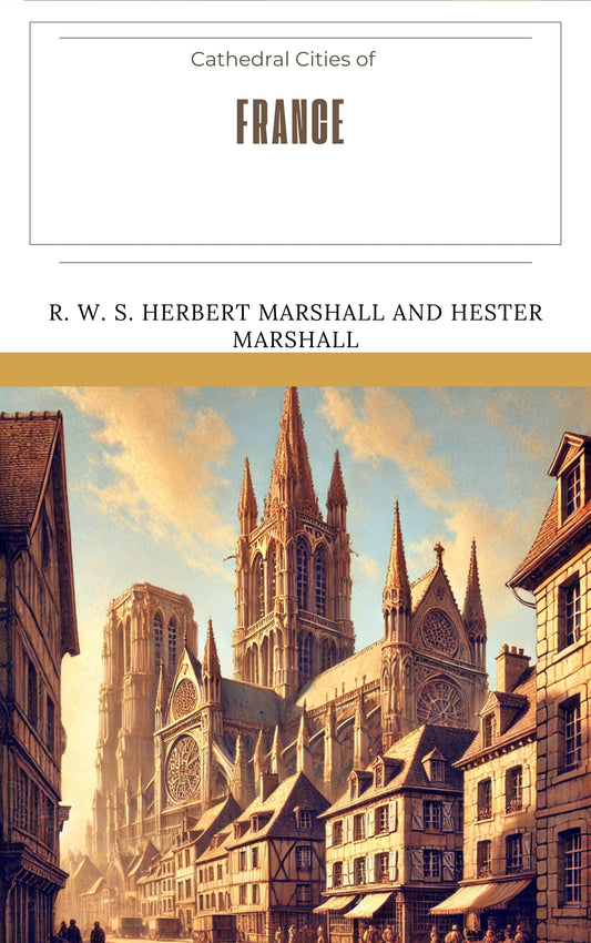 Cathedral Cities of France by R. W. S. Herbert Marshall and Hester Marshall