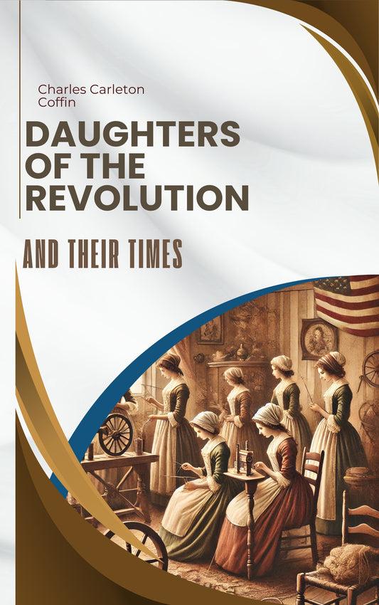 Daughters of the Revolution and Their Times by Charles Carleton Coffin